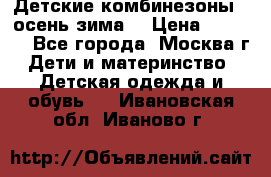 Детские комбинезоны ( осень-зима) › Цена ­ 1 800 - Все города, Москва г. Дети и материнство » Детская одежда и обувь   . Ивановская обл.,Иваново г.